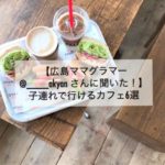 【広島ママグラマー＠____akyanさんに聞いた！】子連れで行けるカフェ6選