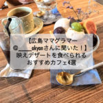 【広島ママグラマー＠____akyanさんに聞いた！】映えデザートを食べられるおすすめカフェ4選