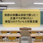 突然の休園＆休校で困った！広島ママが知りたい、新型コロナウィルス対策支援