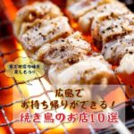 【広島テイクアウト応援プロジェクト】持ち帰りできる焼き鳥店10選！お家でお店の味を楽しもう♪