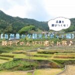 広島を遊びつくせ！【自然豊かな観光スポット編】親子でのんびり癒され旅♪