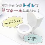 マンションのトイレをリフォームしたい…えっ、1日でできるって本当？しかも意外と安いらしい！