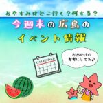 【7月30日.31日.8月1日】今週末はどこ行く？広島で開催予定のイベントまとめ10選