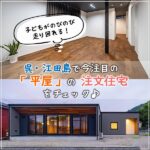 子供がのびのび走り回れる！呉・江田島で今注目の“平屋”の注文住宅をチェック♪