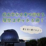 広島市から車で行ける星空スポット8選！星を見て癒されよう