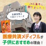 JA広島市に聞きました！医療共済「メディフル」が子供におすすめの理由！