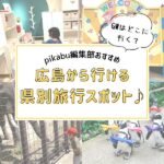 GWはどこに行く？pikabu編集部おすすめ！広島から行ける県別旅行スポット♪