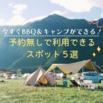 今すぐBBQ＆キャンプができる！予約無しで利用できるスポット紹介！