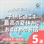 やっぱり広島好立地！？子供と過ごす最高の夏休みにおすすめのお宿5選