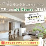 広島の工務店Toi Homeでワンランク上の家づくりを♪今だけの家づくりキャンペーンも実施中♪
