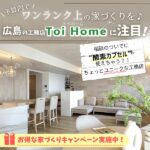 広島の工務店Toi Homeでワンランク上の家づくりを♪今だけの家づくりキャンペーンも実施中♪