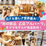 広さ＆楽しさ世界最大♡「無印良品 広島アルパーク」をママモデルが徹底取材！