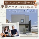 「楽しみしかなかった家づくり♪」東亜ハウスで注文住宅を建てたファミリーを取材！