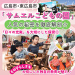 豊かな心を育む「サムエルこどもの園」を深堀り！広島市・東広島市で認定こども園をお探しの方必見♪