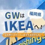 GWは福岡のIKEAへ行こう！途中の子連れおすすめスポットやホテルも紹介♪