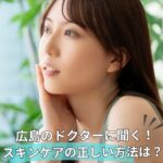 【医師監修】ホームケアで美肌を目指す！スキンケアの注意点をドクターに聞いてみた