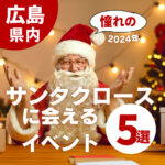 【広島】憧れのサンタクロースに会いたい!を叶えられる2024年クリスマスイベント5選♪