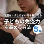 【体調をくずしやすい冬を乗り切る】子どもの免疫力を高める方法5選