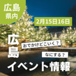 【2月15・16日】今週末はどこ行く？ 広島で開催予定のイベントまとめ10選