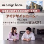 自由度の高さで理想の住まいを実現！アイデザインホームで手に入れたホテルライクなマイホームを徹底取材