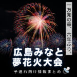 6年ぶりに通常規模へ！2025広島みなと夢花火大会・子連れで行くならココをチェック！