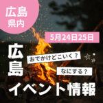 【5月24・25日】今週末はどこ行く？ 広島で開催予定のイベントまとめ11選