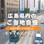 広島県内のご当地自慢！子育てママが選んだおすすめのアレコレ