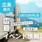 【5月31日・6月1日】今週末はどこ行く？ 広島で開催予定のイベントまとめ10選