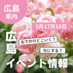 【5月17・18日】今週末はどこ行く？ 広島で開催予定のイベントまとめ10選