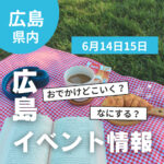 【6月14・15日】今週末はどこ行く？ 広島で開催予定のイベントまとめ10選