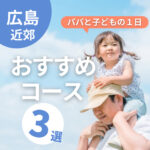 【広島】パパと子どもで1日過ごすなら？おすすめの3コースをご紹介♪