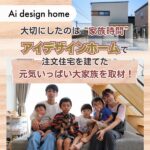 大切にしたのは“家族時間” アイデザインホームで注文住宅を建てたファミリーを取材