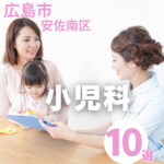 【広島市安佐南区】小児科10選｜おすすめのクリニックはココ！