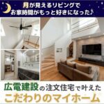 月が見えるリビングで、お家時間がもっと好きになった♪広電建設の注文住宅で叶えたこだわりのマイホーム