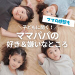 【アンケート企画】子どもに聞く!ママパパの好きなところ・嫌いなところは?