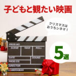 クリスマスはおうちシネマ！子どもと観たい映画5選