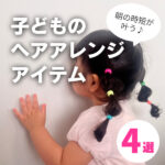 子どものヘアアレンジに大活躍！忙しいママパパ必見の便利グッズ4選