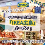 みんなもう行った？イオンモール広島府中に「IKEA広島」オープン！家族で行きたくなる見どころ満載