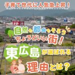 子育て世代に人気急上昇！自然も都会もそろうちょうどいい街！東広島が選ばれる理由とは？