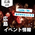 【12月6・7日】今週末はどこ行く？ 広島で開催予定のイベントまとめ10選