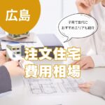 広島の注文住宅の相場はいくら?子育て世代におすすめのエリアも紹介