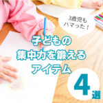 子どもの集中力を鍛えるおもちゃ4選!楽しくトレーニングするコツも