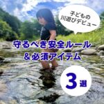 子どもの川遊びデビュー!気をつけたい安全ルールと必須アイテム3選