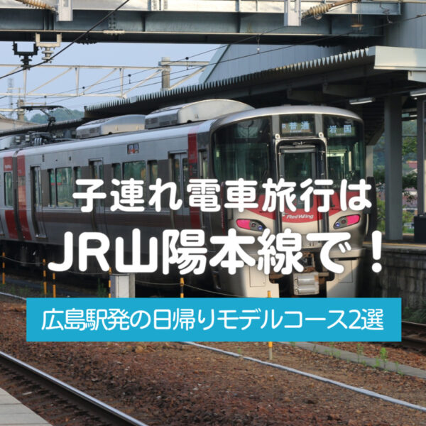 子連れ電車旅行はJR山陽本線で!広島駅発の日帰りモデルコース2選